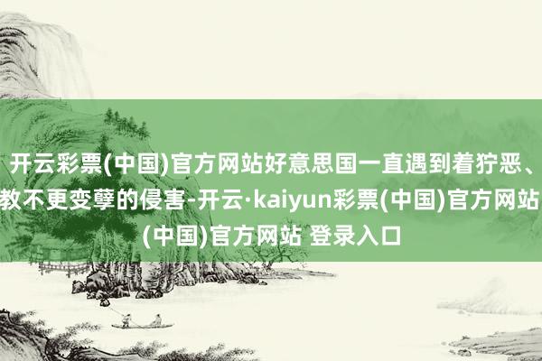 开云彩票(中国)官方网站好意思国一直遇到着狞恶、暴力且屡教不更变孽的侵害-开云·kaiyun彩票(中国)官方网站 登录入口