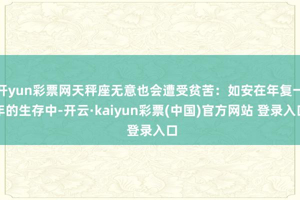 开yun彩票网天秤座无意也会遭受贫苦:如安在年复一年的生存中-开云·kaiyun彩票(中国)官方网站 登录入口