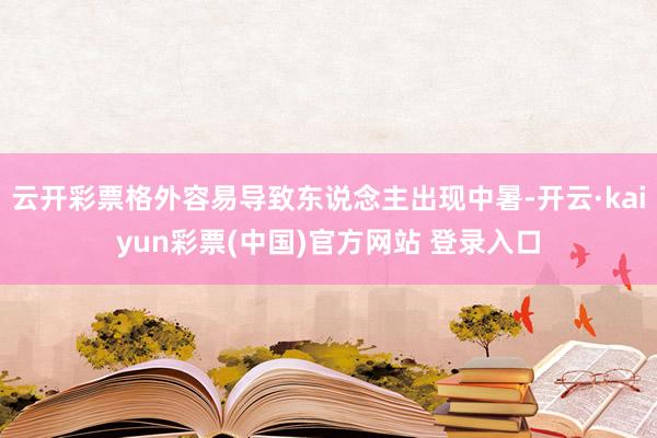 云开彩票格外容易导致东说念主出现中暑-开云·kaiyun彩票(中国)官方网站 登录入口