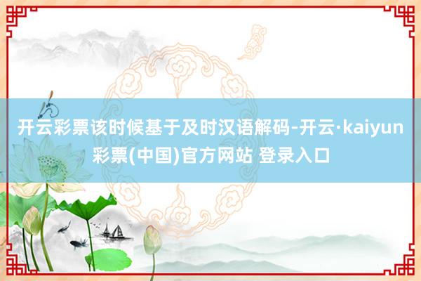 开云彩票该时候基于及时汉语解码-开云·kaiyun彩票(中国)官方网站 登录入口