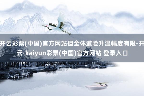 开云彩票(中国)官方网站但全体避险升温幅度有限-开云·kaiyun彩票(中国)官方网站 登录入口
