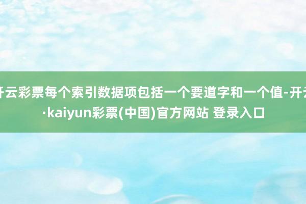 开云彩票每个索引数据项包括一个要道字和一个值-开云·kaiyun彩票(中国)官方网站 登录入口