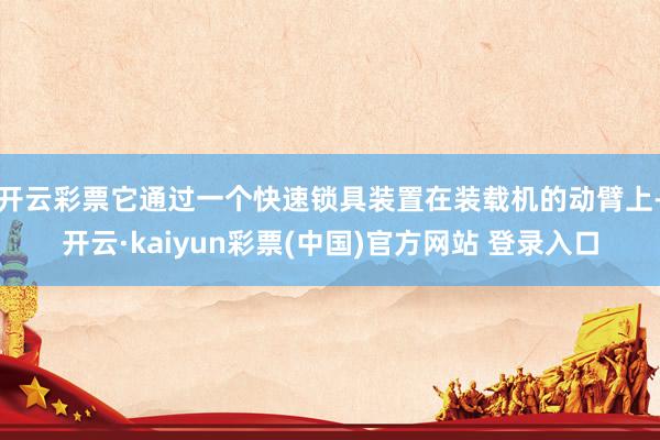 开云彩票它通过一个快速锁具装置在装载机的动臂上-开云·kaiyun彩票(中国)官方网站 登录入口