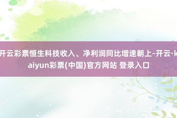 开云彩票恒生科技收入、净利润同比增速朝上-开云·kaiyun彩票(中国)官方网站 登录入口