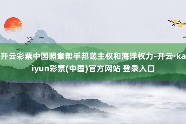 开云彩票中国照章帮手邦畿主权和海洋权力-开云·kaiyun彩票(中国)官方网站 登录入口