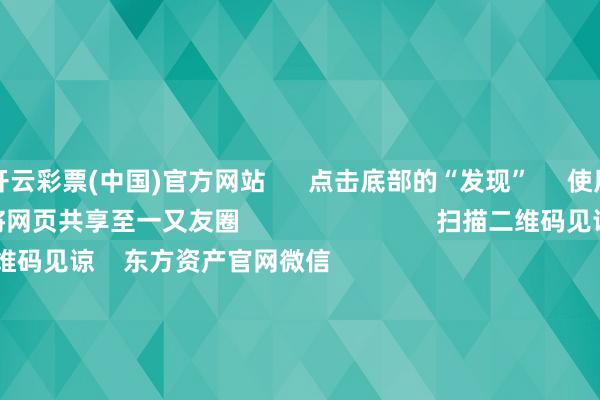 开云彩票(中国)官方网站      点击底部的“发现”     使用“扫一扫”     即可将网页共享至一又友圈                            扫描二维码见谅    东方资产官网微信                                                                        沪股通             深股通             港股通(沪)             港股通(深)                         热门资讯        四中全会前东说念主民日报连发八篇钟才文A股开市倒计时 五大私募火线解盘假期影响市集的伏击资讯汇总但斌新身份：中国香港住户                            焦点专题    2025寰球两会第十二届Choice最好分析师聚焦二十届三中全会            2025陆家嘴论坛        寰球理解币风起                                视频                                    一键见谅财经大咖            热门保举好意思股三大指数高涨 标普、纳指再创盘中历史新高 黄金股走高        东方资产Choice数据    222    东说念主褒贬    2025-10-09                            东方资产    扫一扫下载APP    东方资产产物    东方资产免费版东方资产Level-2东方资产计策版妙思投研助理Choice金融末端        证券往复    东方资产证券开户东方资产在线往复				东方资产证券往复        见谅东方资产    东方资产网微博东方资产网微信观念与淡薄        天天基金    扫一扫下载APP    基金往复    基金开户基金往复活期宝基金产物肃穆同意        见谅天天基金    天天基金网微博天天基金网微信        东方资产期货    扫一扫下载APP    期货往复    期货手机开户期货电脑开户期货官方网站        信息网罗传播视听节目许可证：0908328号 想象证券期货业务许可证编号：913101046312860336 违规和不良信息举报:021-61278686 举报邮箱：jubao@eastmoney.com    沪ICP证:沪B2-20070217 网站备案号:沪ICP备05006054号-11  沪公网安备 31010402000120号 版权所有这个词:东方资产网 观念与淡薄:4000300059/952500    			对于咱们    可捏续发展			告白管事			相关咱们			诚聘英才			法律声明    隐秘保护			征稿缘由			友情畅达        	        -开云·kaiyun彩票(中国)官方网站 登录入口