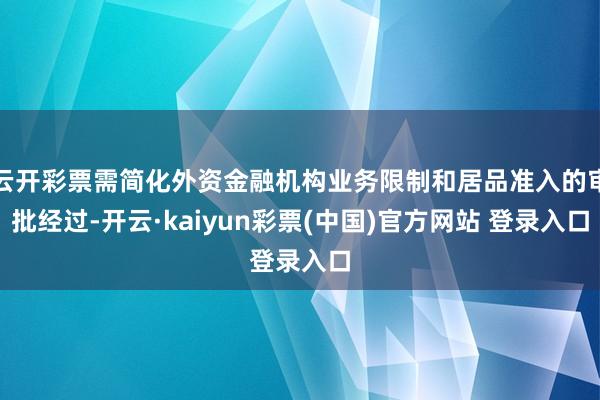 云开彩票需简化外资金融机构业务限制和居品准入的审批经过-开云·kaiyun彩票(中国)官方网站 登录入口