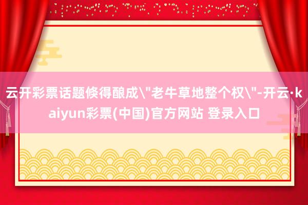 云开彩票话题倏得酿成