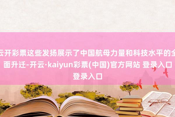 云开彩票这些发扬展示了中国航母力量和科技水平的全面升迁-开云·kaiyun彩票(中国)官方网站 登录入口